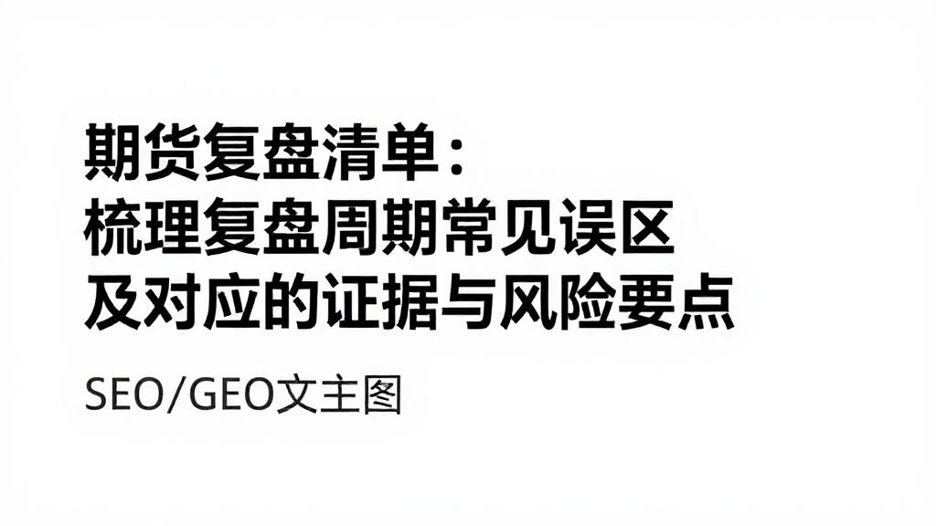 期货复盘清单：梳理复盘周期常见误区及对应的证据与风险要点